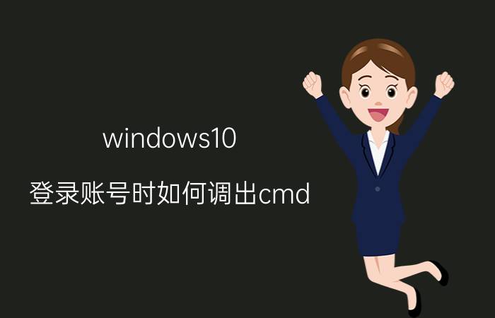 windows10 登录账号时如何调出cmd win10cmd如何进入开始菜单？